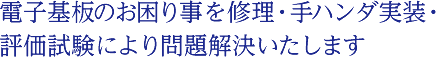 電子基板のお困り事を修理・手ハンダ実装・評価試験により問題解決いたします